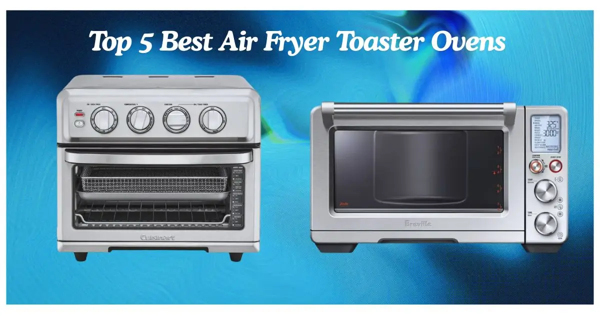 Top 5 Best Air Fryer Toaster Ovens
